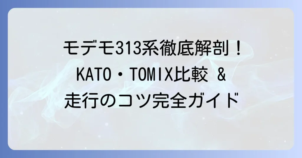 モデモ313系を徹底解説！KATO・TOMIXとの比較から走行のコツまで