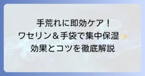 手荒れにワセリンとビニール手袋で集中保湿！正しい使い方と効果を高めるコツ