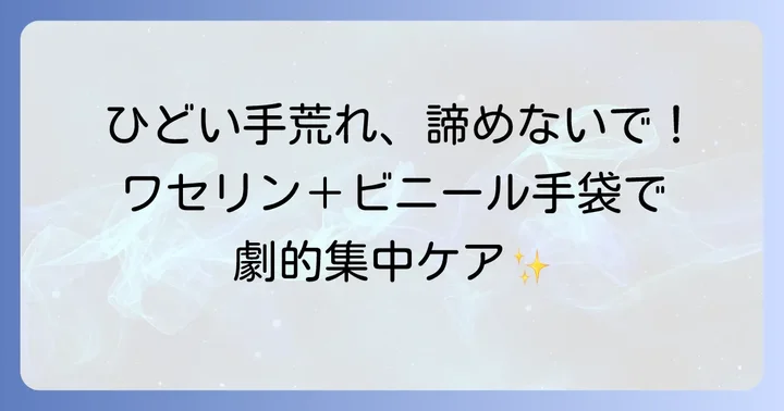 ひどい手荒れに悩むあなたへ！ワセリンとビニール手袋の集中ケア