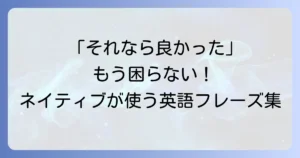 「それなら良かった」の英語表現を徹底解説！ネイティブが使う自然なフレーズ集