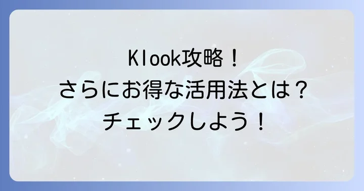 Klookをさらにお得に活用するコツ