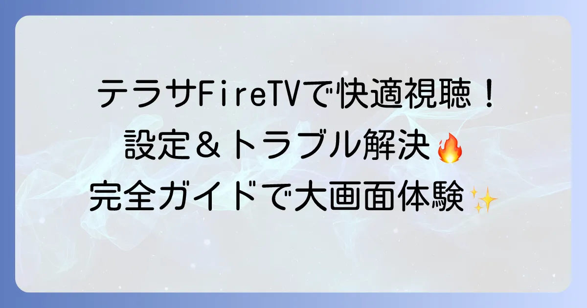 テラサをFire TV Stickで快適に視聴！設定方法からトラブル解決まで徹底解説