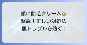 除毛クリームを顔に塗ってしまった時の緊急対処法と肌トラブル対策