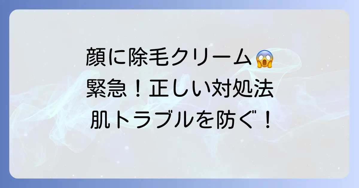 除毛クリームを顔に塗ってしまった時の緊急対処法と肌トラブル対策
