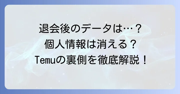 Temu退会後のデータと個人情報の行方