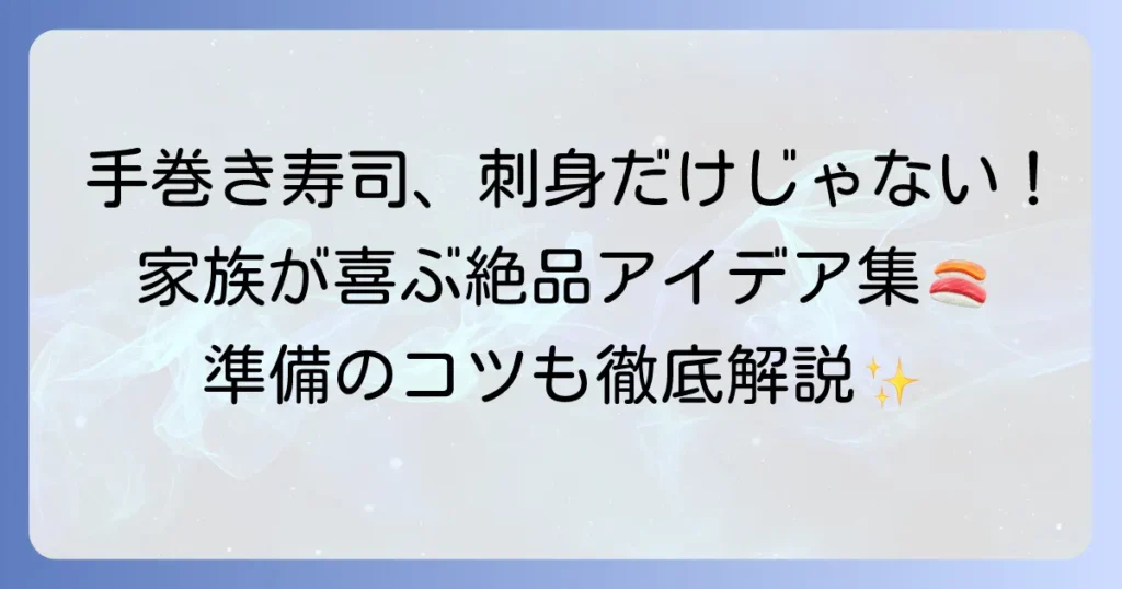 手巻き寿司の具材は刺身以外も絶品！家族が喜ぶアイデアと準備のコツを徹底解説