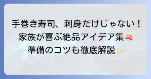 手巻き寿司の具材は刺身以外も絶品！家族が喜ぶアイデアと準備のコツを徹底解説