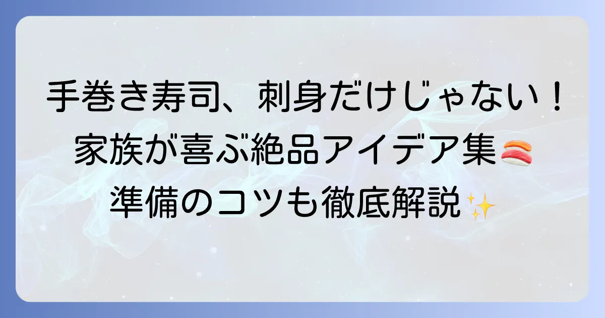 手巻き寿司の具材は刺身以外も絶品！家族が喜ぶアイデアと準備のコツを徹底解説