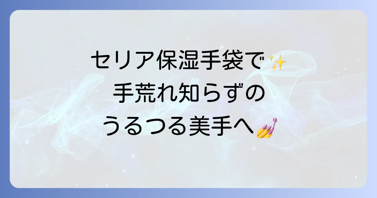 セリアの100均保湿手袋で手荒れ対策！効果的な使い方と選び方を徹底解説