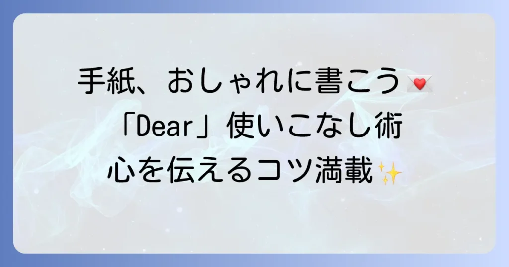 手紙の「Dear」をおしゃれに使いこなす書き方と、日本語の手紙を素敵にするコツ