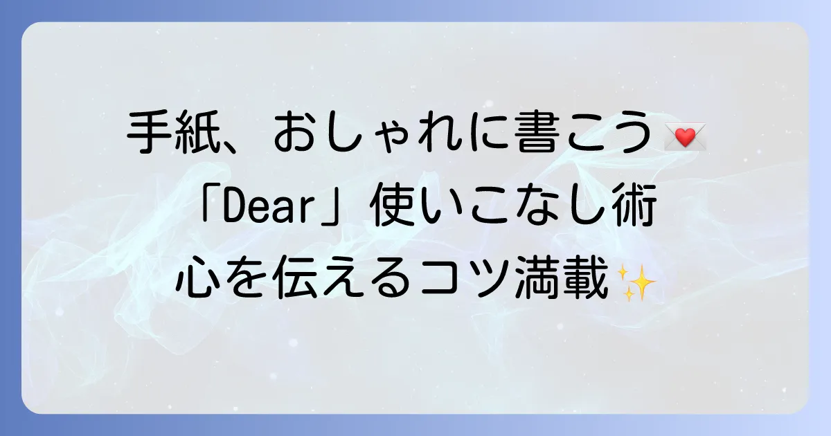 手紙の「Dear」をおしゃれに使いこなす書き方と、日本語の手紙を素敵にするコツ