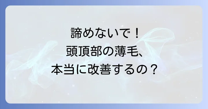 頭頂部薄毛は本当に治るのか？その可能性と現実