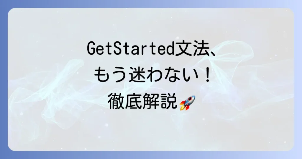 GetStarted文法を徹底解説！正しい使い方とよくある間違いを解決