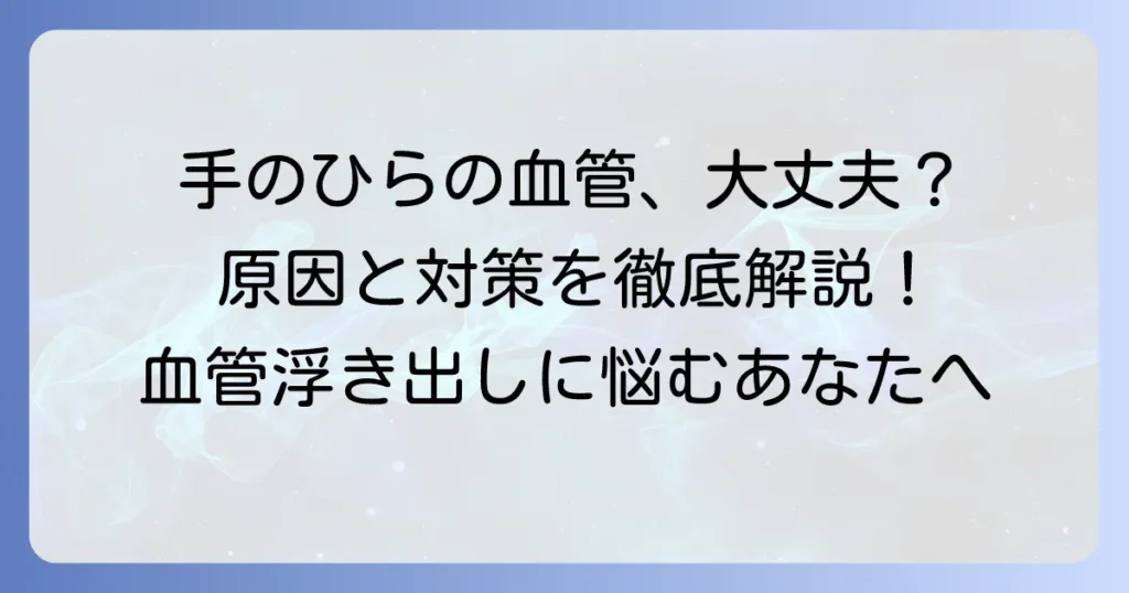手のひらの血管が浮き出る原因と健康への影響を徹底解説