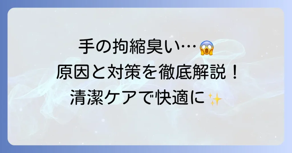 手の拘縮による臭いの原因と対策を徹底解説！清潔ケアと予防方法