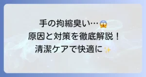 手の拘縮による臭いの原因と対策を徹底解説！清潔ケアと予防方法