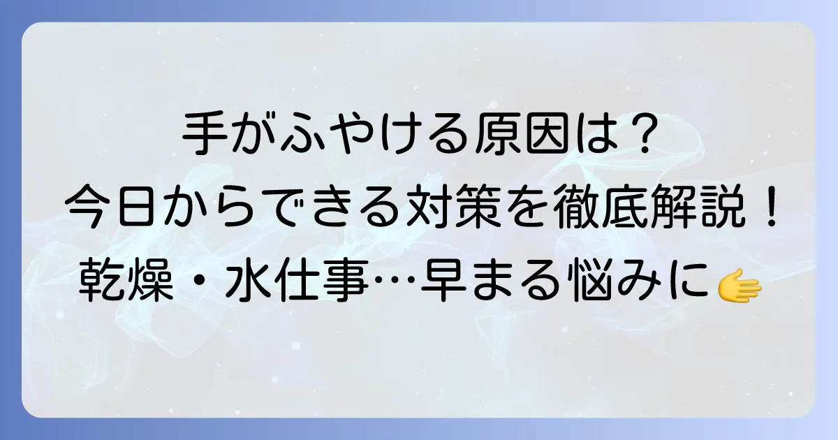 手がふやけるのが早いのはなぜ？原因と今日からできる対策を徹底解説