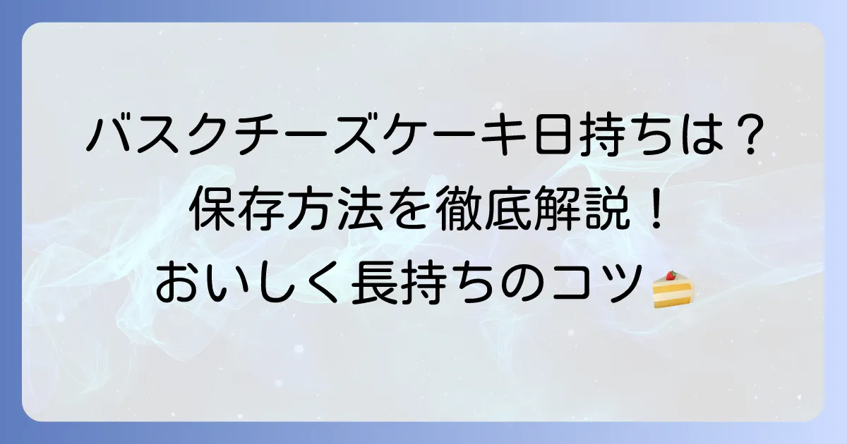 手作りバスクチーズケーキの美味しい日持ちと長持ちする保存方法を徹底解説