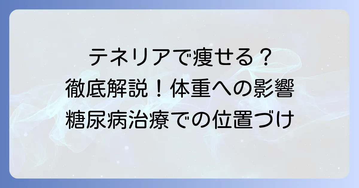 テネリアで痩せるは本当？体重への影響と糖尿病治療での位置づけを徹底解説