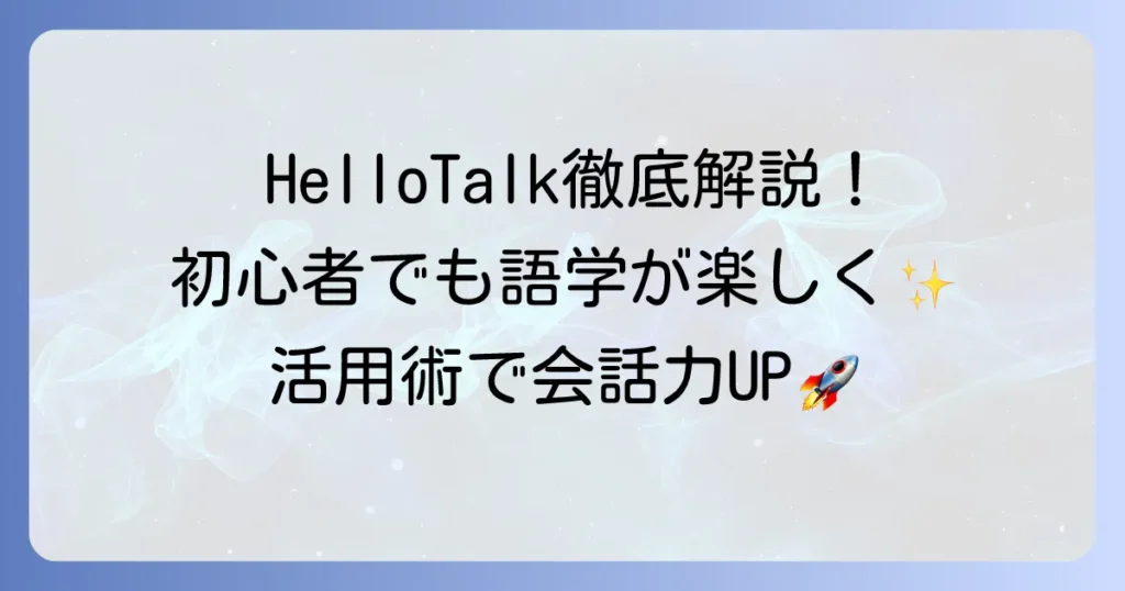 HelloTalkの使い方を徹底解説！初心者でも語学学習が楽しくなる活用術
