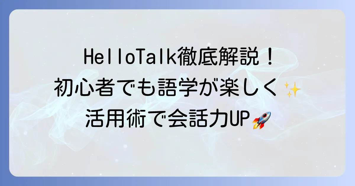 HelloTalkの使い方を徹底解説！初心者でも語学学習が楽しくなる活用術