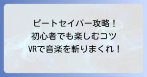 ビートセイバーのやり方完全ガイド！初心者から上級者まで徹底解説