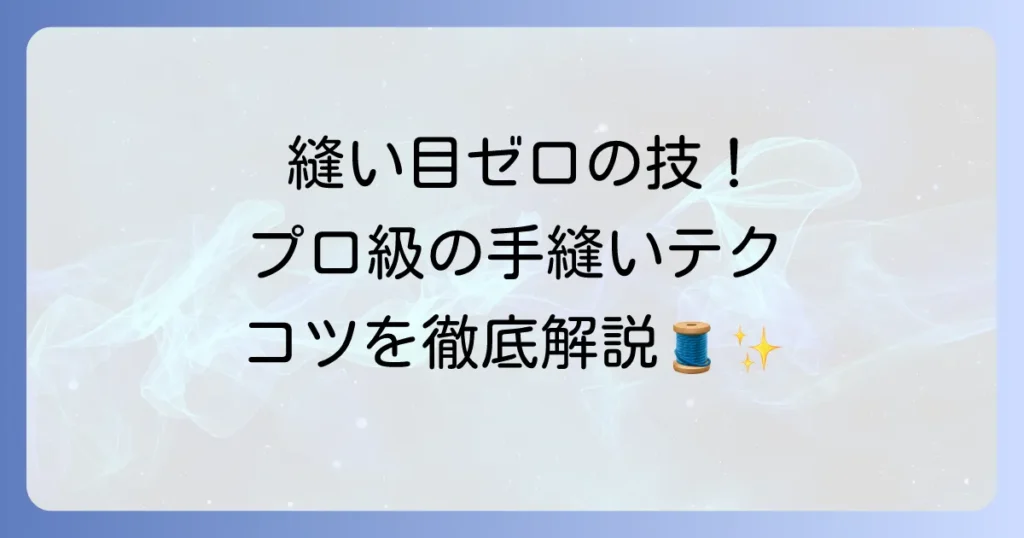 縫い目が見えない手縫いの縫い方を徹底解説！プロの仕上がりを目指すコツ