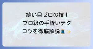 縫い目が見えない手縫いの縫い方を徹底解説！プロの仕上がりを目指すコツ