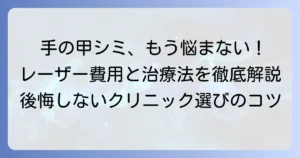 手の甲のシミ取りレーザーの費用相場と種類を徹底解説！後悔しないための選び方