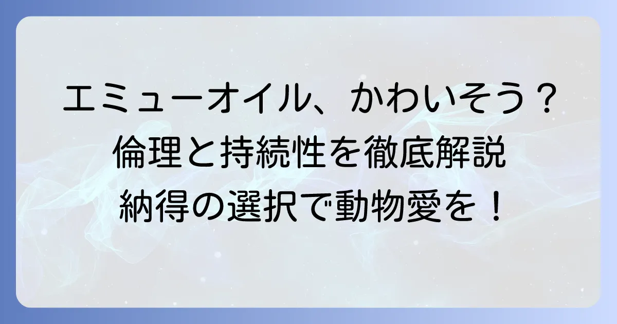 エミューオイルはかわいそう？倫理的な飼育と持続可能な選択肢を徹底解説