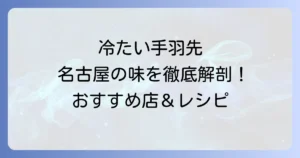 名古屋の冷たい手羽先の魅力徹底解説！おすすめ店とお土産、自宅で楽しむ方法