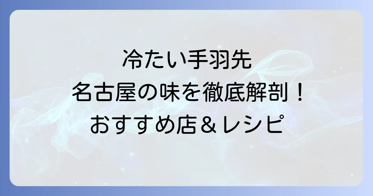 名古屋の冷たい手羽先の魅力徹底解説！おすすめ店とお土産、自宅で楽しむ方法
