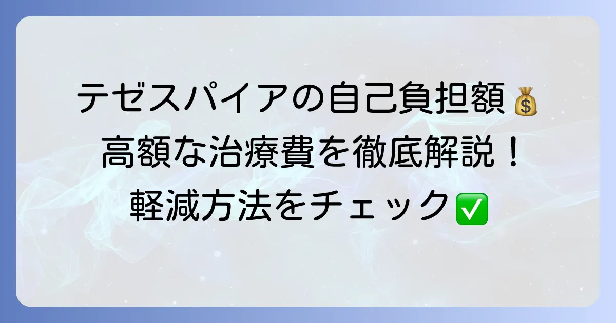 テゼスパイアの自己負担を徹底解説！高額な治療費を軽減する方法
