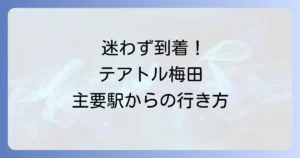 テアトル梅田への迷わない行き方：主要駅からわかりやすく解説