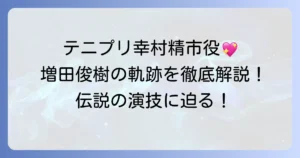 増田俊樹が演じるテニプリ幸村精市の魅力と活躍を徹底解説！ファンが語る伝説の軌跡