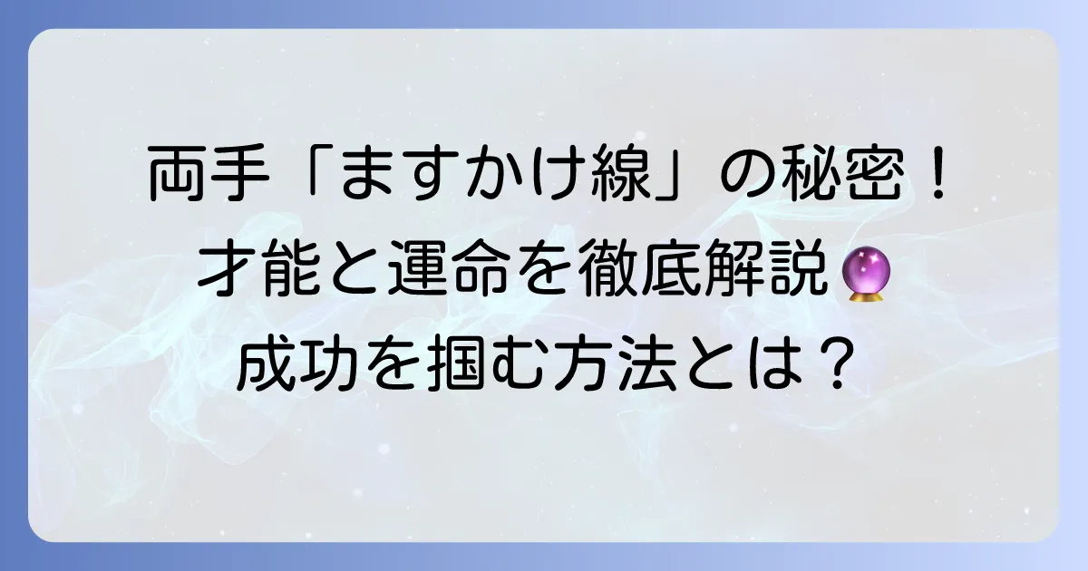 両手にますかけ線を持つ人の生き方とは？才能や運命の傾向を徹底解説