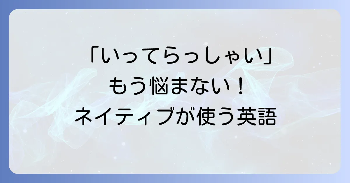 「気をつけて行ってらっしゃい」の英語表現の使い分け！ネイティブが使う自然なフレーズを徹底解説