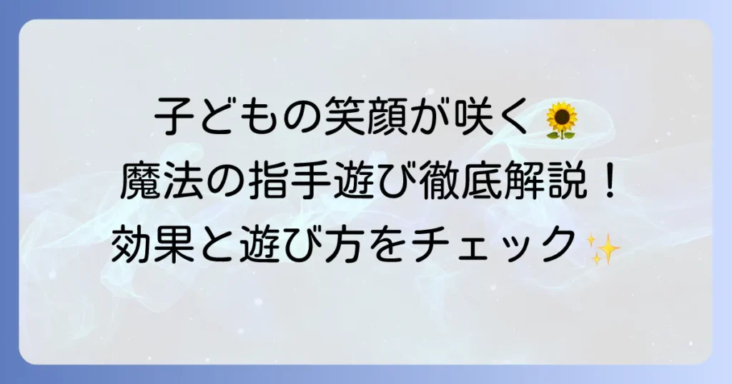 魔法の指手遊びを徹底解説！子どもが夢中になる遊び方と驚きの効果