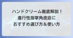 進行性指掌角皮症におすすめのハンドクリーム：徹底解説！選び方と効果的な使い方