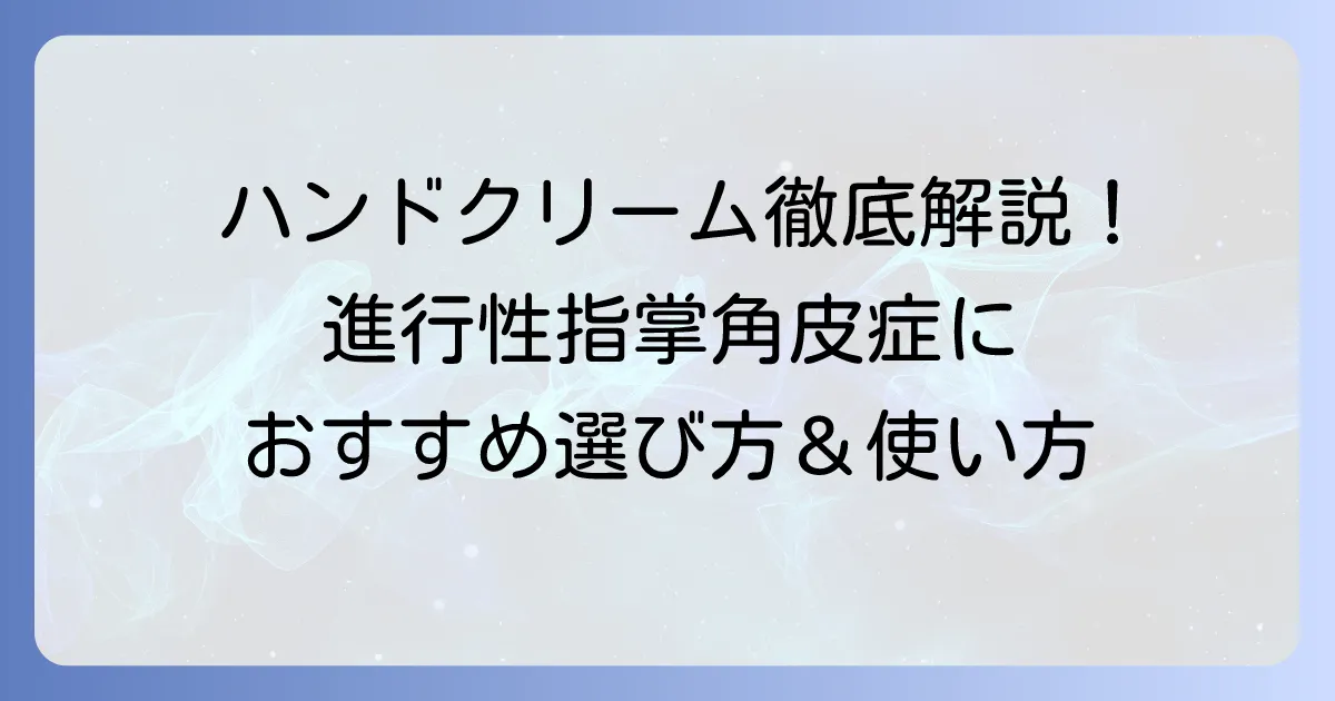 進行性指掌角皮症におすすめのハンドクリーム：徹底解説！選び方と効果的な使い方