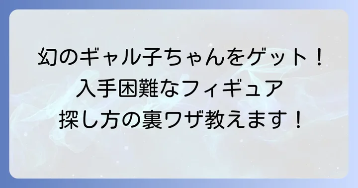 ギャル子ちゃんフィギュアの購入方法と入手困難な場合の探し方