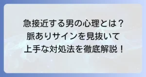 急に距離を詰めてくる男の心理と本音を徹底解説！脈ありサインと上手な対処法