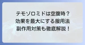テモゾロミドを空腹時に服用する理由を徹底解説！効果を最大限に引き出すコツと注意点