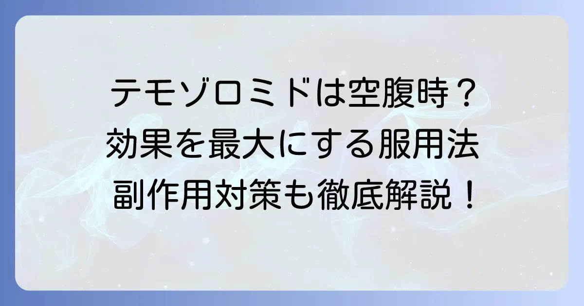 テモゾロミドを空腹時に服用する理由を徹底解説！効果を最大限に引き出すコツと注意点
