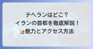 テヘランはどこにある？イランの首都の魅力とアクセス方法を徹底解説