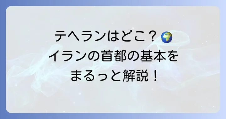 テヘランはどこにある？イランの首都の基本情報