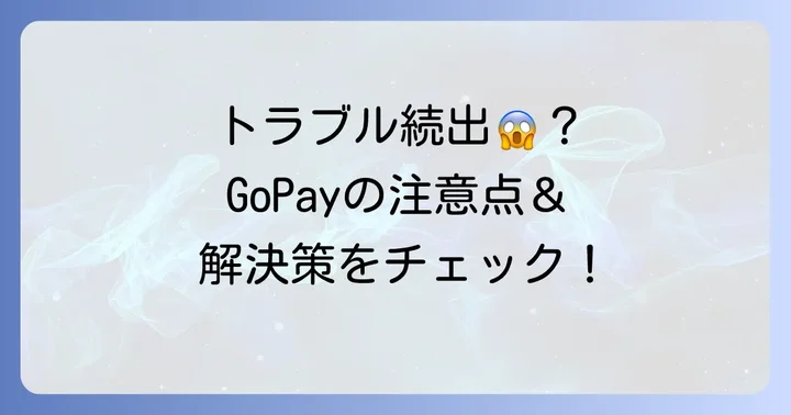 GoPay利用時の注意点とよくあるトラブル