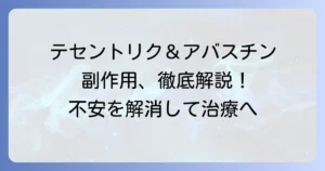 テセントリクとアバスチンの併用療法における副作用を徹底解説！治療を受ける方が知るべき症状と対処法