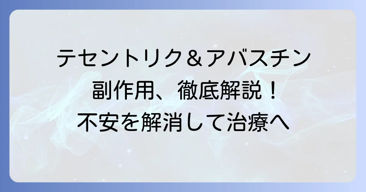 テセントリクとアバスチンの併用療法における副作用を徹底解説！治療を受ける方が知るべき症状と対処法
