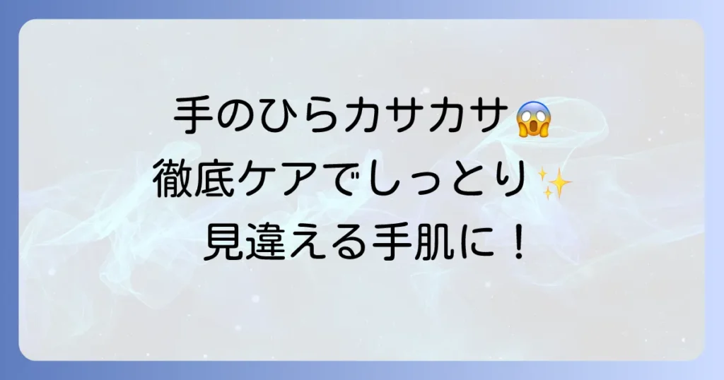 手のひらのカサカサの原因と対策を徹底解説！しっとり手肌を取り戻す方法